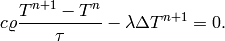 c \varrho\frac{T^{n+1} - T^n}{\tau} - \lambda \Delta T^{n+1} = 0.