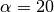 \alpha = 20