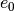 e_0