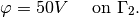 \varphi = 50 V \ \ \ \ \mbox{on}\ \Gamma_2.