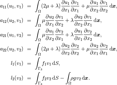 \begin{eqnarray*}
  a_{11}(u_1, v_1) \!&=&\! \int_\Omega (2\mu+\lambda)\dd{u_1}{x_1}\dd{v_1}{x_1} + \mu\dd{u_1}{x_2}\dd{v_1}{x_2} \,\mbox{d}\bfx,  \\
  a_{12}(u_2, v_1) \!&=&\! \int_\Omega \mu\dd{u_2}{x_1}\dd{v_1}{x_2} + \lambda\dd{u_2}{x_2}\dd{v_1}{x_1} \,\mbox{d}\bfx,\\
  a_{21}(u_1, v_2) \!&=&\! \int_\Omega \mu\dd{u_1}{x_2}\dd{v_2}{x_1} + \lambda\dd{u_1}{x_1}\dd{v_2}{x_2} \,\mbox{d}\bfx,\\
  a_{22}(u_2, v_2) \!&=&\! \int_\Omega (2\mu+\lambda)\dd{u_2}{x_2}\dd{v_2}{x_2} + \mu\dd{u_2}{x_1}\dd{v_2}{x_1} \,\mbox{d}\bfx,  \\
  l_{1}(v_1) \!&=&\!
  \int_{\Gamma_3} \!\!f_1 v_1 \,\mbox{d}S, \\
  l_{2}(v_2) \!&=&\!
  \int_{\Gamma_3} \!\!f_2 v_2 \,\mbox{d}S - \int_{\Omega} \!\!\rho g v_2 \,\mbox{d}\bfx.
\end{eqnarray*}