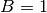 B = 1