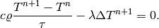 c \varrho\frac{T^{n+1} - T^n}{\tau} - \lambda \Delta T^{n+1} = 0.